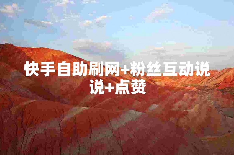 快手自助刷网+粉丝互动说说+点赞