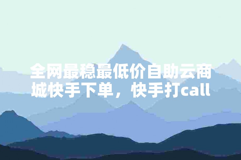 全网最稳最低价自助云商城快手下单，快手打call业务全网最低，久畔业务网全网最低自助下单平台