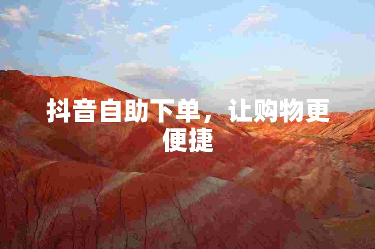 抖音自助下单，让购物更便捷