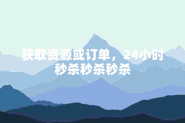 获取资源或订单，24小时秒杀秒杀秒杀