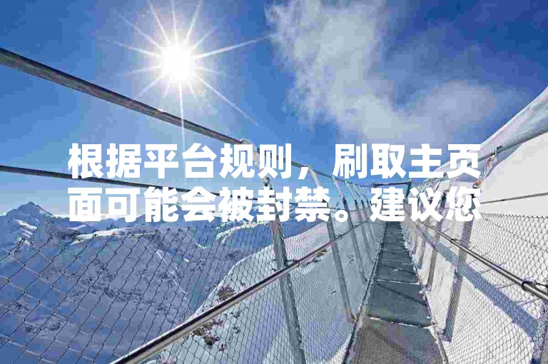 根据平台规则，刷取主页面可能会被封禁。建议您设置活跃时间，避免频繁刷取主页面，以保护账号安全。