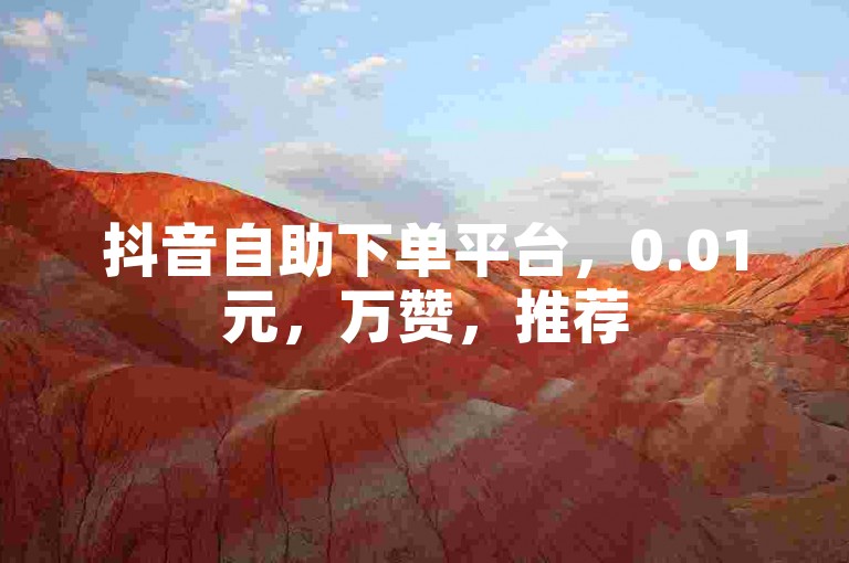 抖音自助下单平台，0.01元，万赞，推荐