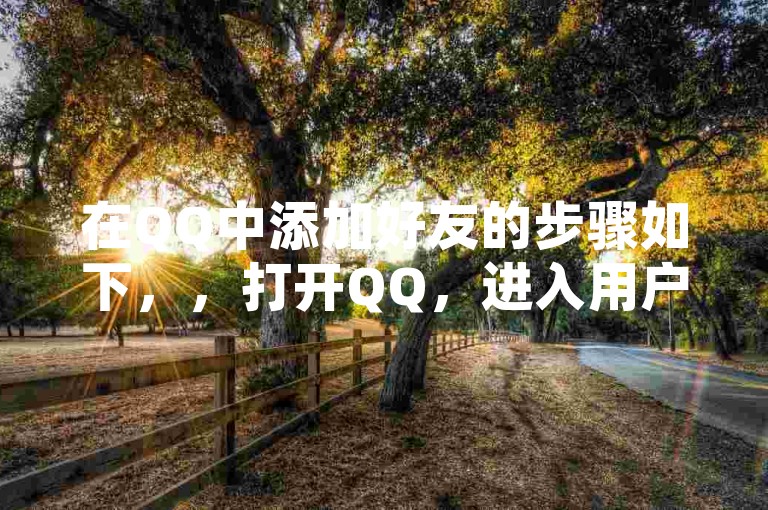 在QQ中添加好友的步骤如下，，打开QQ，进入用户中心。，在用户中心中找到添加好友选项。，点击添加好友按钮。，选择要添加的QQ账号。，输入好友的姓名和邮箱。，点击添加好友按钮。，这样就能成功添加好友了。