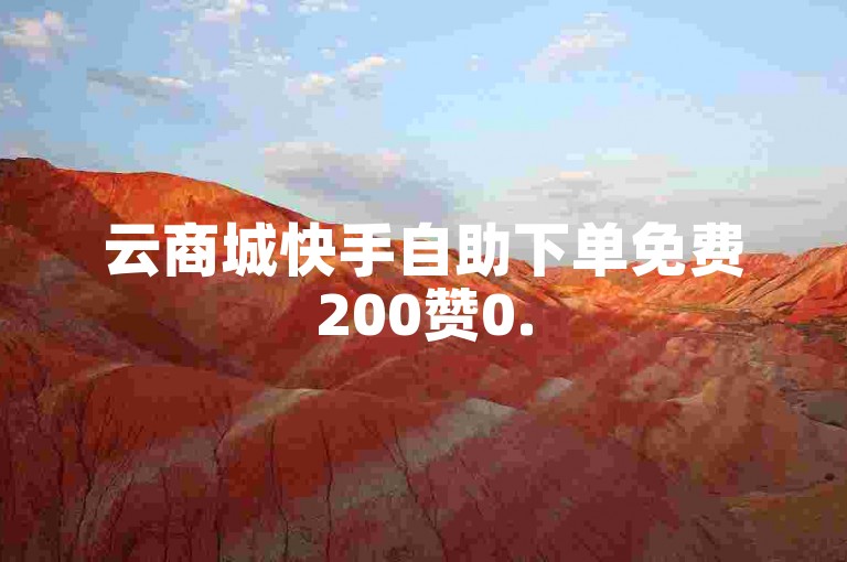 云商城快手自助下单免费200赞0.5小时