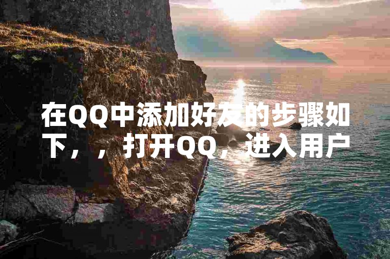 在QQ中添加好友的步骤如下，，打开QQ，进入用户中心。，在用户中心中找到添加好友选项。，点击添加好友按钮。，选择要添加的QQ用户。，输入好友的姓名和邮箱。，点击添加好友按钮。，这样就能成功添加好友了。