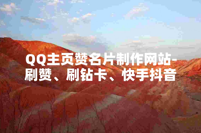 QQ主页赞名片制作网站-刷赞、刷钻卡、快手抖音刷取播放-24小时自助刷取双击