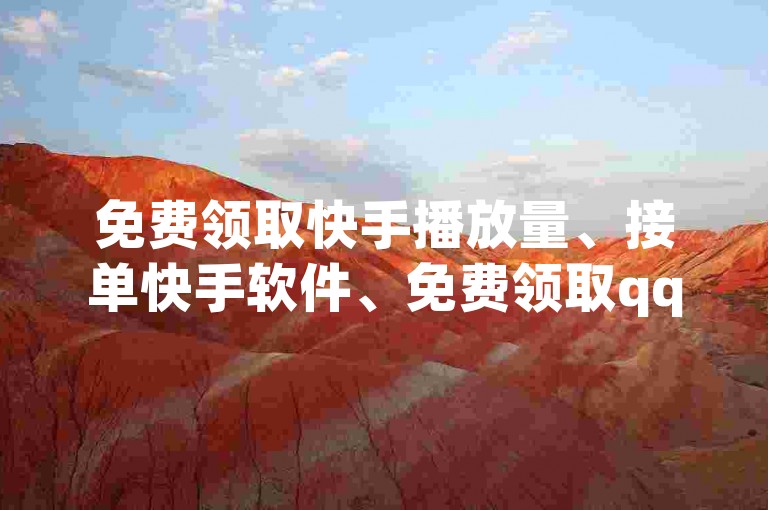 免费领取快手播放量、接单快手软件、免费领取qqsvip一年，24小时快手下单平台便宜