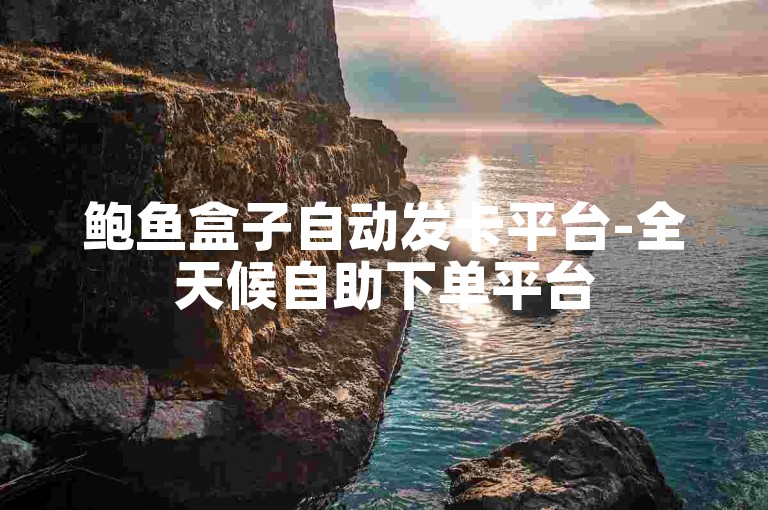 鲍鱼盒子自动发卡平台-全天候自助下单平台