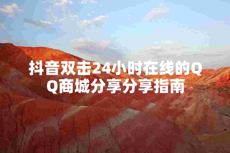 抖音双击24小时在线的QQ商城分享分享指南