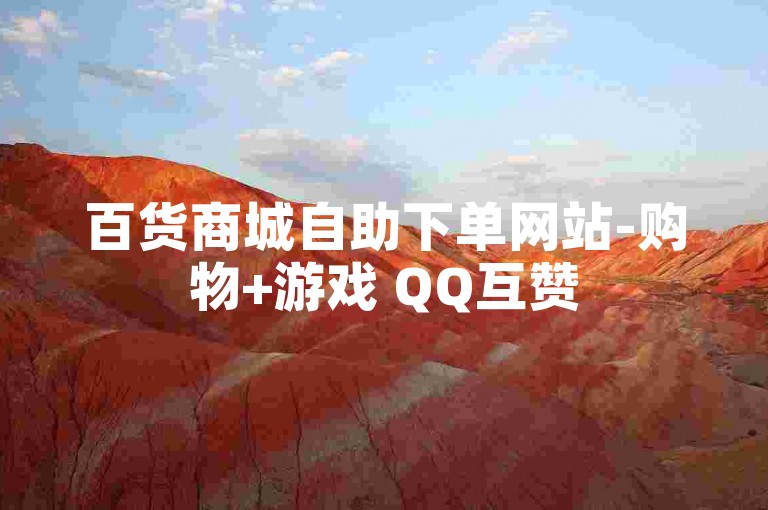 百货商城自助下单网站-购物+游戏 QQ互赞