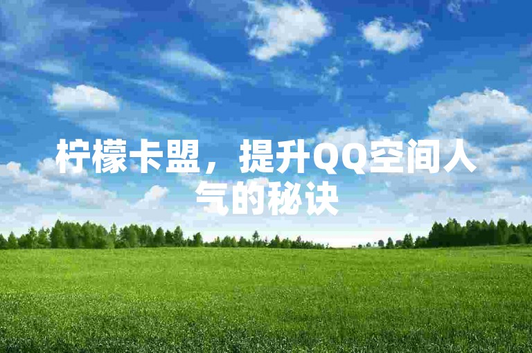 柠檬卡盟，提升QQ空间人气的秘诀