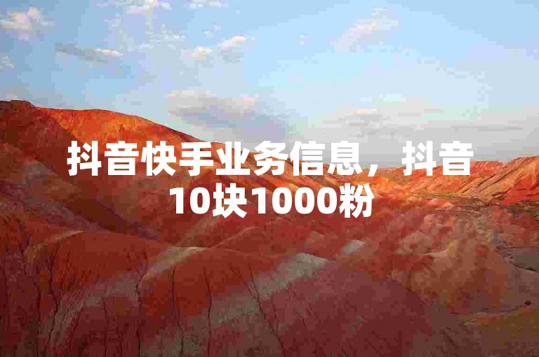 抖音快手业务信息，抖音10块1000粉