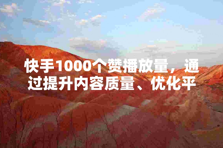 快手1000个赞播放量，通过提升内容质量、优化平台、增加广告投放，有效提升用户数量和转化率