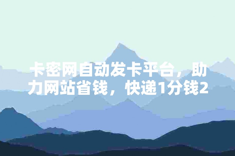 卡密网自动发卡平台，助力网站省钱，快递1分钱24小时刷赞