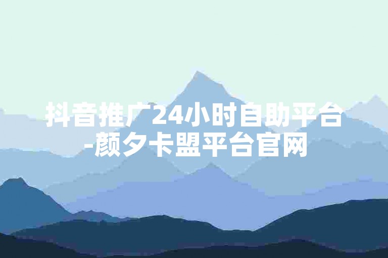 抖音推广24小时自助平台-颜夕卡盟平台官网