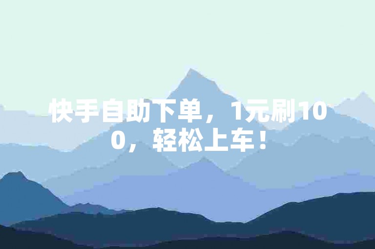 快手自助下单，1元刷100，轻松上车！
