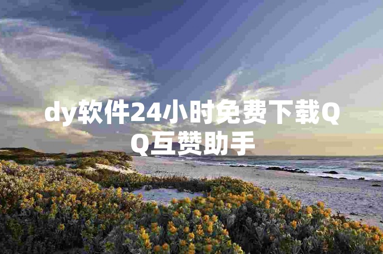 dy软件24小时免费下载QQ互赞助手