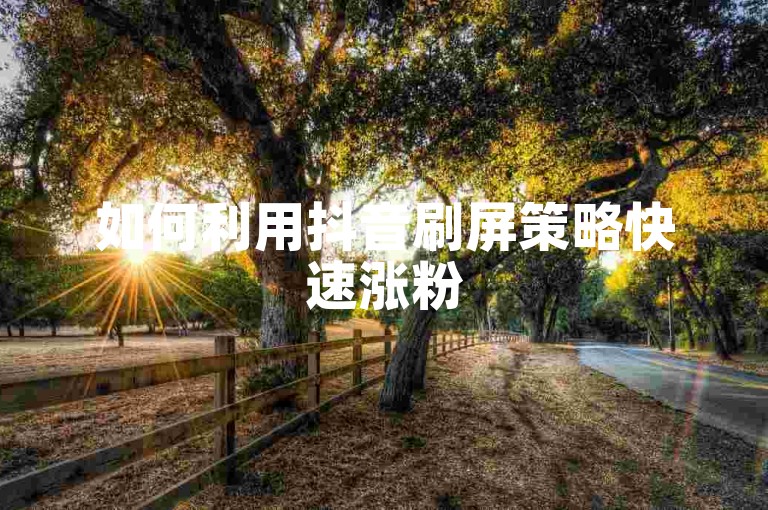 如何利用抖音刷屏策略快速涨粉