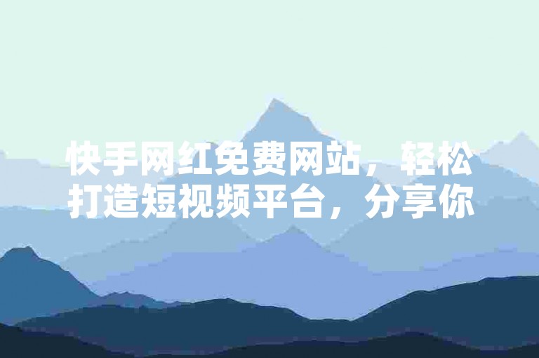 快手网红免费网站，轻松打造短视频平台，分享你的精彩瞬间！