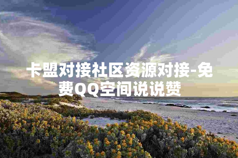 卡盟对接社区资源对接-免费QQ空间说说赞