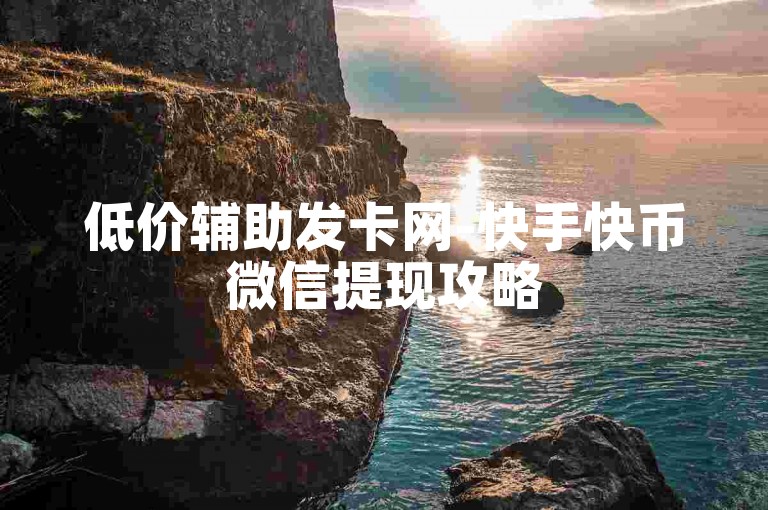 低价辅助发卡网-快手快币微信提现攻略