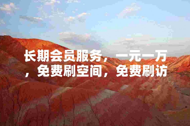 长期会员服务，一元一万，免费刷空间，免费刷访客量，QQ会员十年沉淀，MBA学生专属优惠