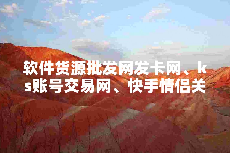 软件货源批发网发卡网、ks账号交易网、快手情侣关系刷分
