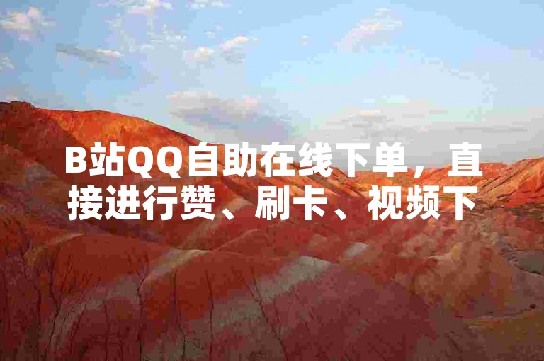 B站QQ自助在线下单，直接进行赞、刷卡、视频下载