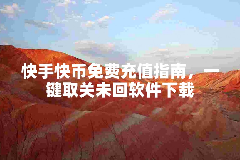 快手快币免费充值指南，一键取关未回软件下载