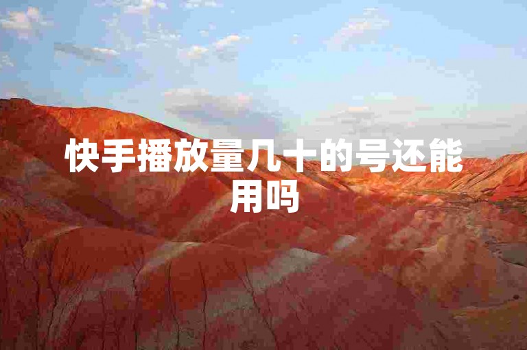 快手播放量几十的号还能用吗