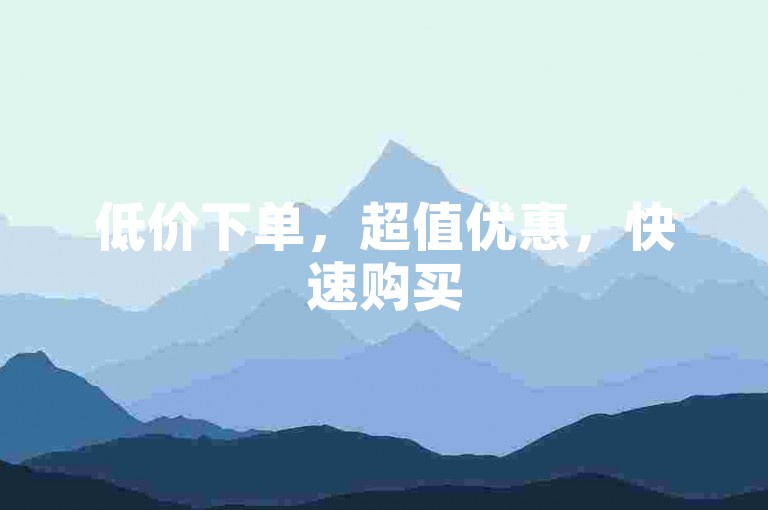 低价下单，超值优惠，快速购买