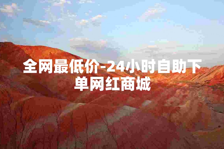 全网最低价-24小时自助下单网红商城
