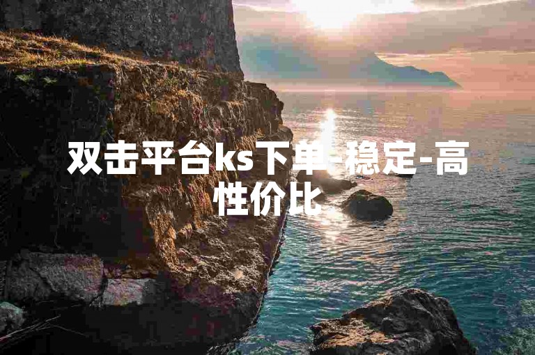 双击平台ks下单-稳定-高性价比