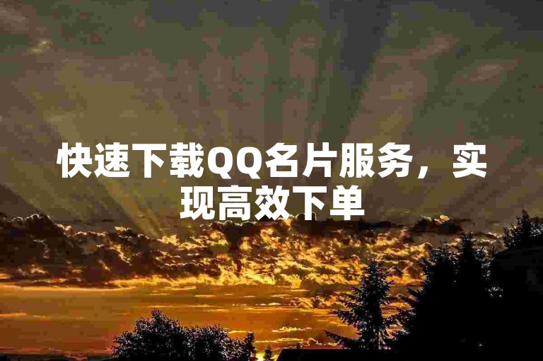 快速下载QQ名片服务，实现高效下单