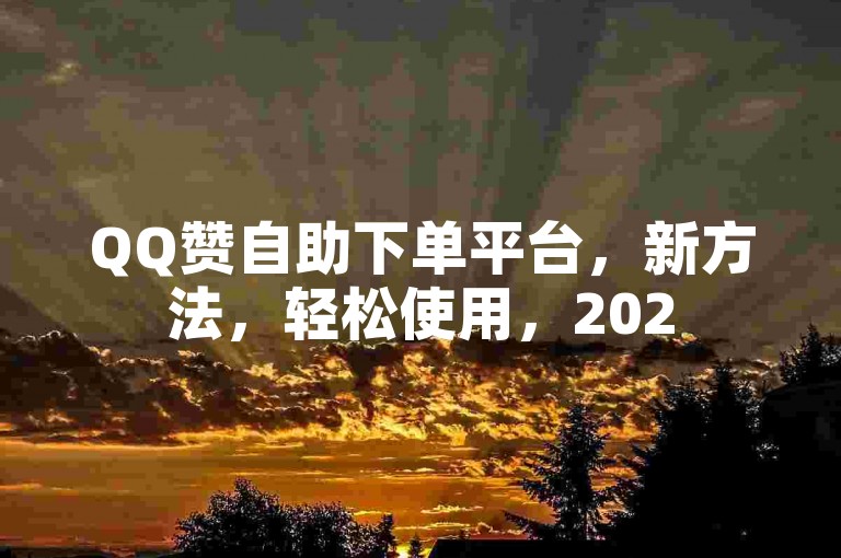 QQ赞自助下单平台，新方法，轻松使用，2025必学