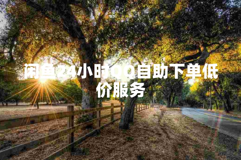 闲鱼24小时QQ自助下单低价服务