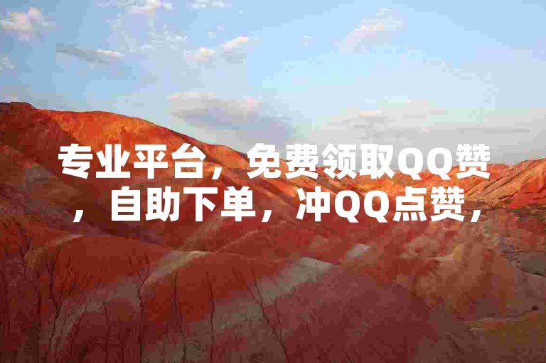 专业平台，免费领取QQ赞，自助下单，冲QQ点赞，快来体验吧！