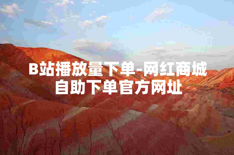 B站播放量下单-网红商城自助下单官方网址