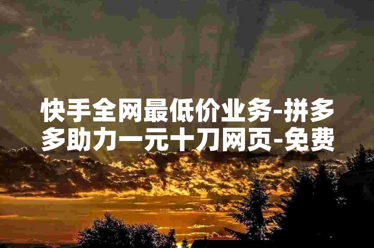 快手全网最低价业务-拼多多助力一元十刀网页-免费领取QQ说说赞20个