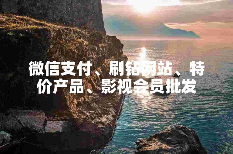 微信支付、刷钻网站、特价产品、影视会员批发
