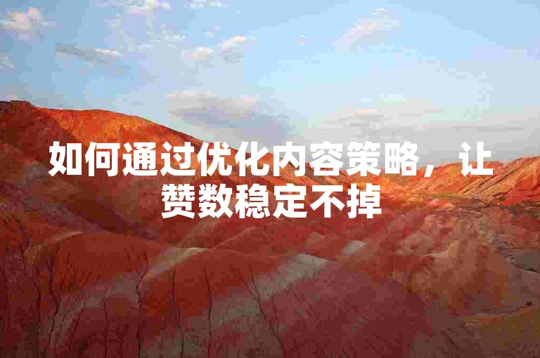 如何通过优化内容策略，让赞数稳定不掉