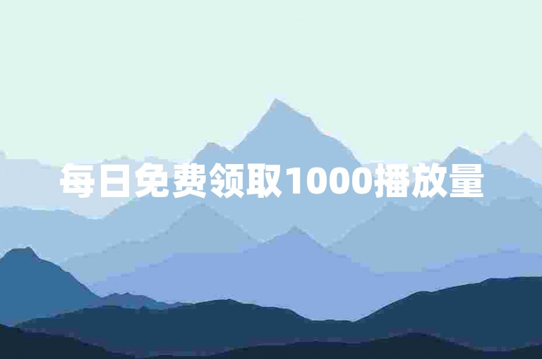 每日免费领取1000播放量