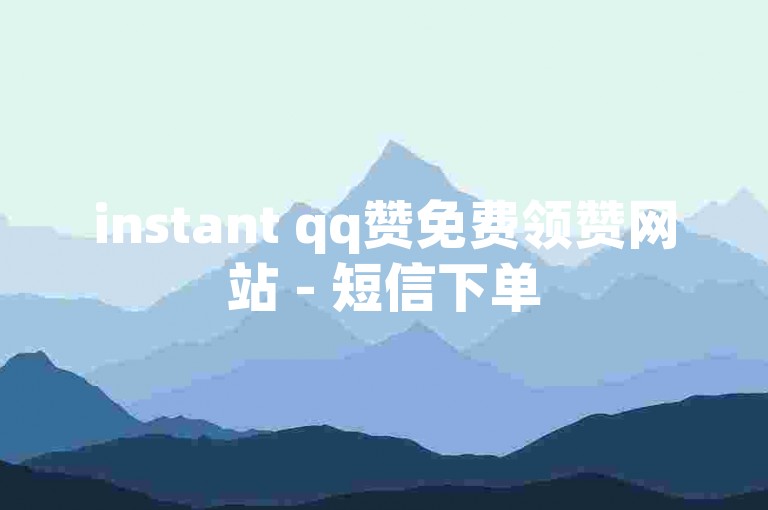 instant qq赞免费领赞网站 - 短信下单