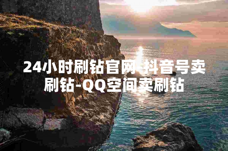 24小时刷钻官网-抖音号卖刷钻-QQ空间卖刷钻