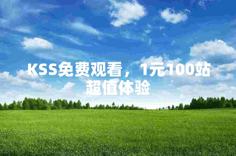 KSS免费观看，1元100站超值体验