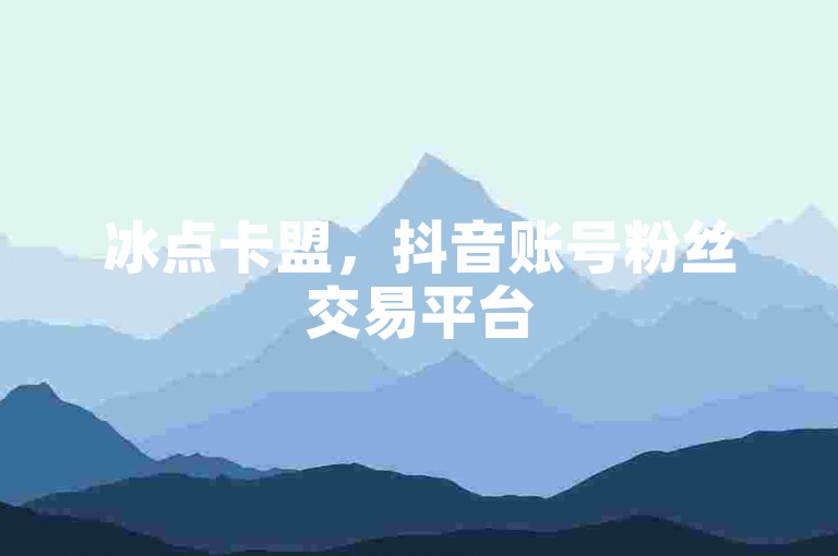 冰点卡盟，抖音账号粉丝交易平台