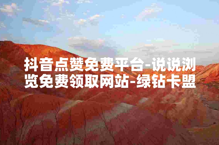 抖音点赞免费平台-说说浏览免费领取网站-绿钻卡盟24小时自助下单平台