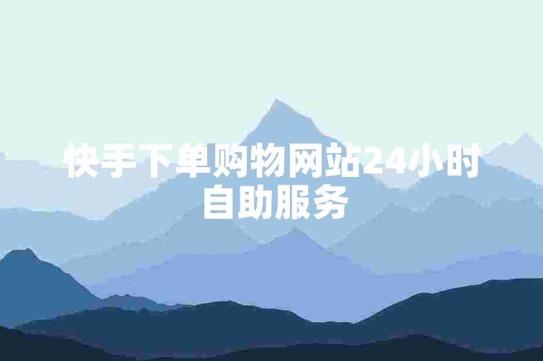 快手下单购物网站24小时自助服务