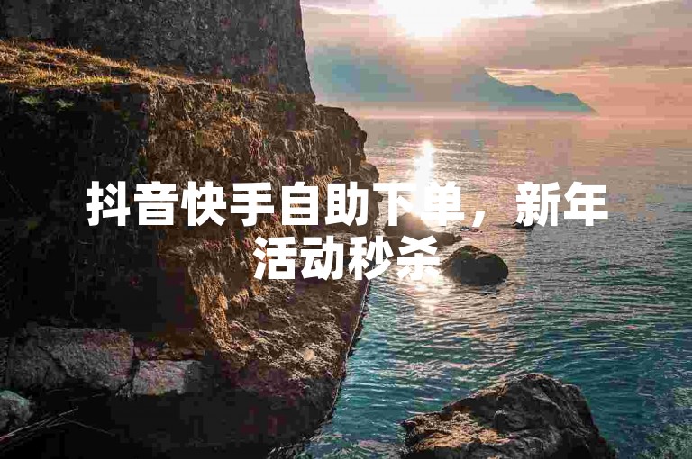 抖音快手自助下单，新年活动秒杀