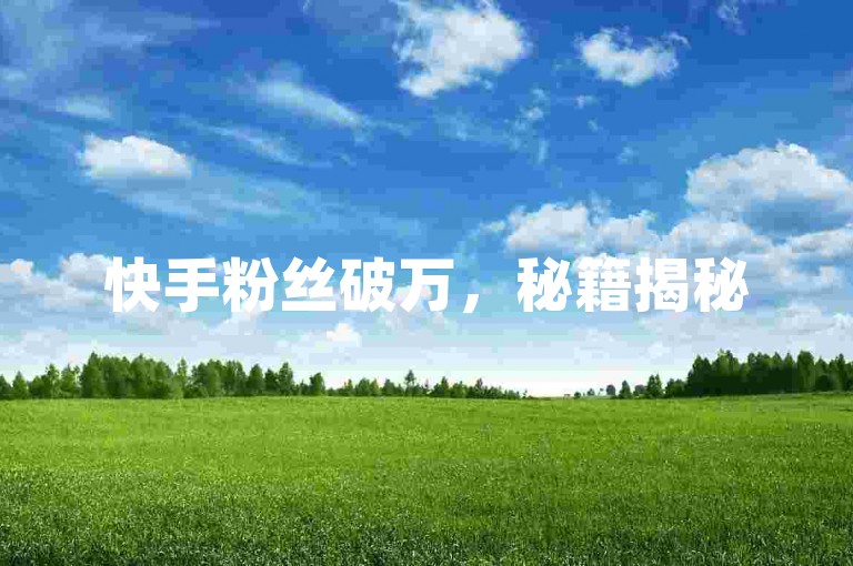 快手粉丝破万，秘籍揭秘
